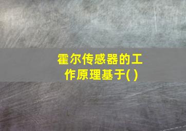 霍尔传感器的工作原理基于( )